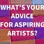 What's Your Advice for Aspiring Artists?
